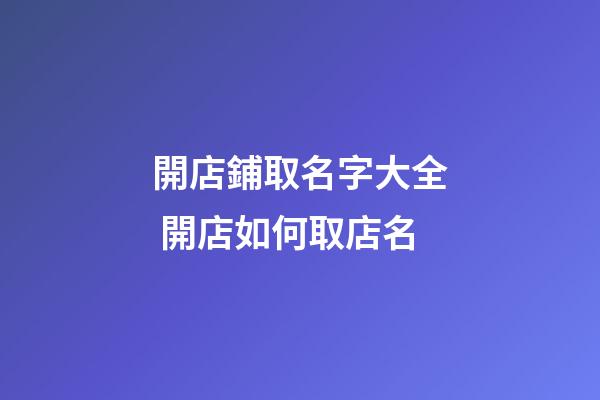 開店鋪取名字大全 開店如何取店名